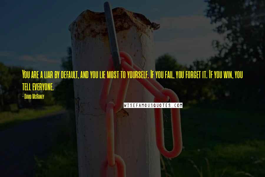 David McRaney Quotes: You are a liar by default, and you lie most to yourself. If you fail, you forget it. If you win, you tell everyone.