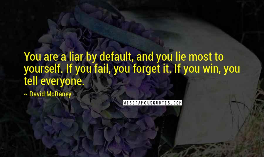 David McRaney Quotes: You are a liar by default, and you lie most to yourself. If you fail, you forget it. If you win, you tell everyone.