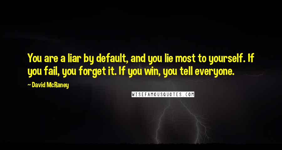David McRaney Quotes: You are a liar by default, and you lie most to yourself. If you fail, you forget it. If you win, you tell everyone.