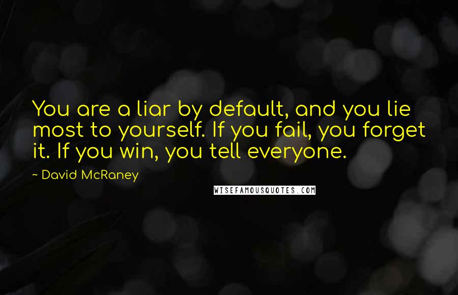 David McRaney Quotes: You are a liar by default, and you lie most to yourself. If you fail, you forget it. If you win, you tell everyone.