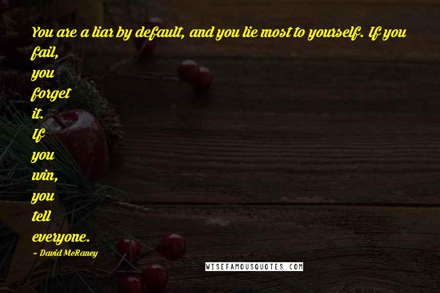 David McRaney Quotes: You are a liar by default, and you lie most to yourself. If you fail, you forget it. If you win, you tell everyone.