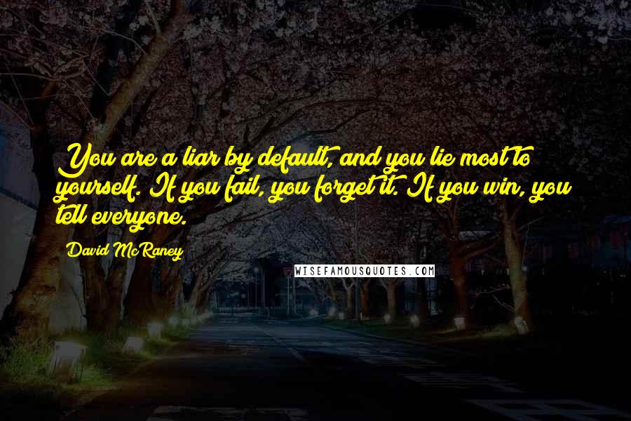 David McRaney Quotes: You are a liar by default, and you lie most to yourself. If you fail, you forget it. If you win, you tell everyone.