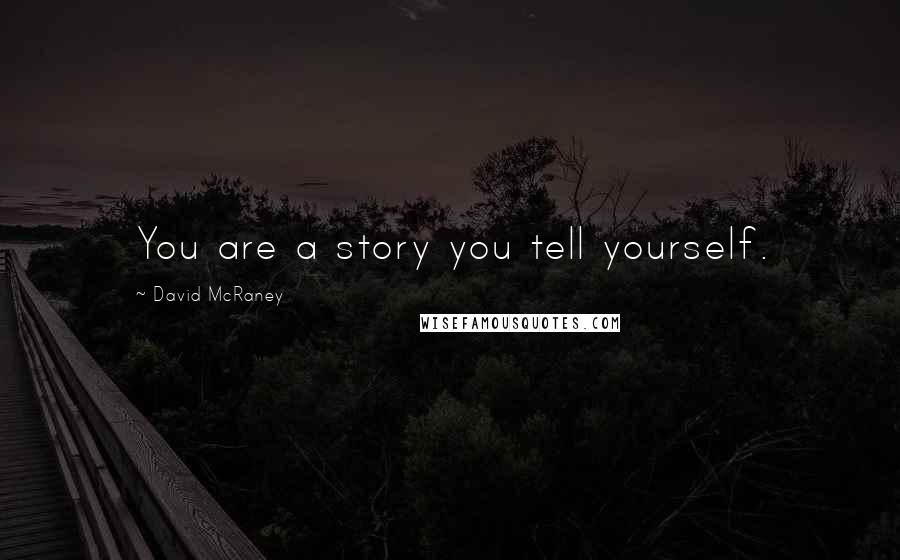 David McRaney Quotes: You are a story you tell yourself.