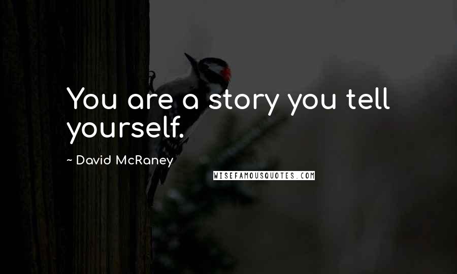 David McRaney Quotes: You are a story you tell yourself.