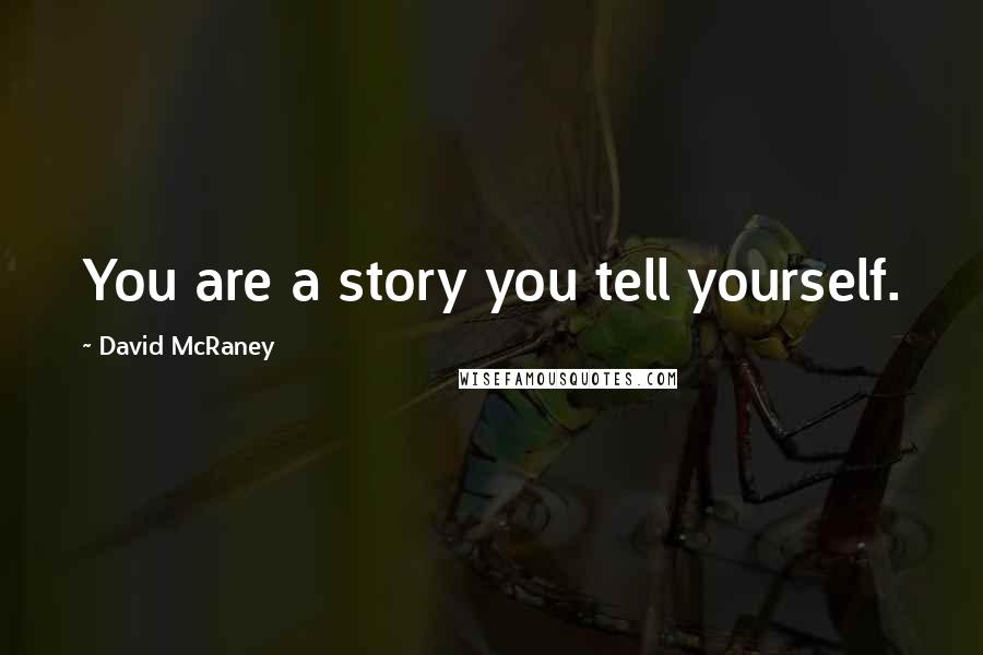 David McRaney Quotes: You are a story you tell yourself.