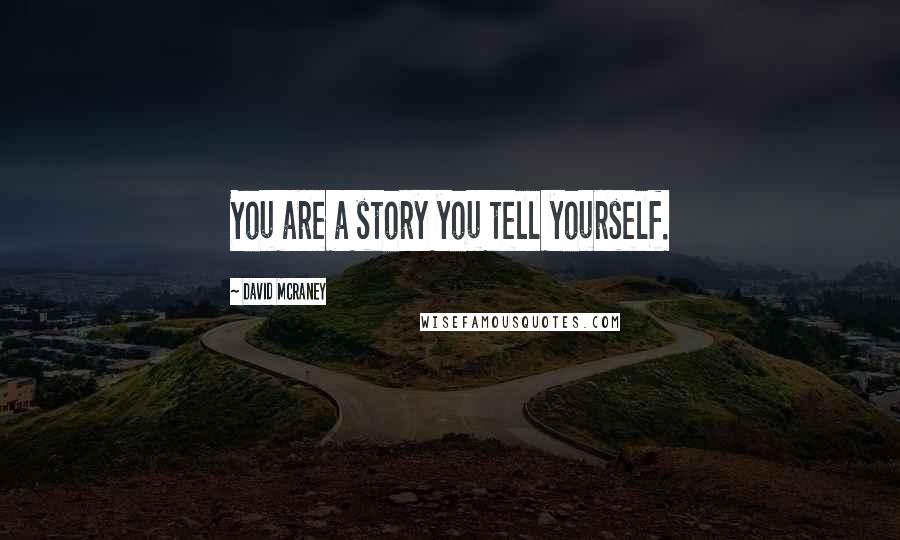David McRaney Quotes: You are a story you tell yourself.