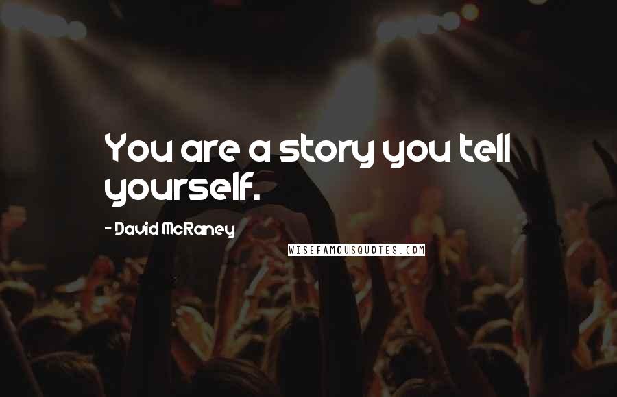 David McRaney Quotes: You are a story you tell yourself.