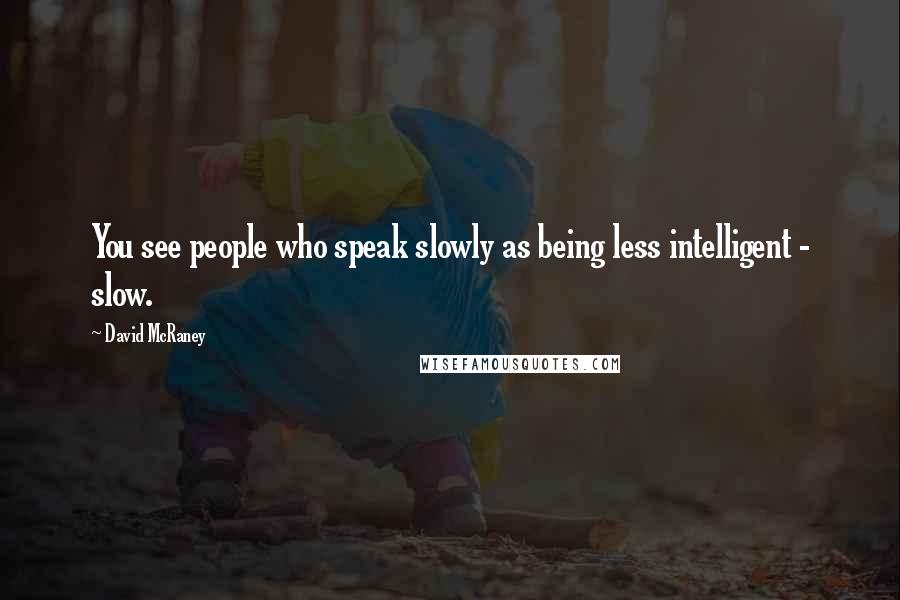 David McRaney Quotes: You see people who speak slowly as being less intelligent - slow.