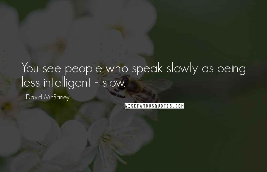 David McRaney Quotes: You see people who speak slowly as being less intelligent - slow.