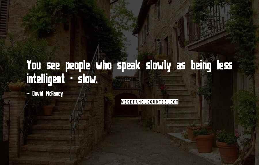 David McRaney Quotes: You see people who speak slowly as being less intelligent - slow.