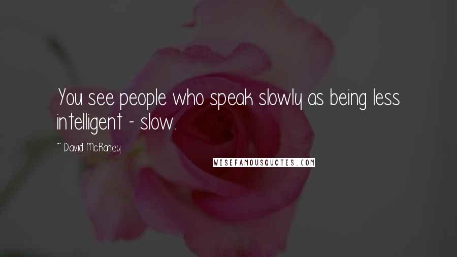 David McRaney Quotes: You see people who speak slowly as being less intelligent - slow.