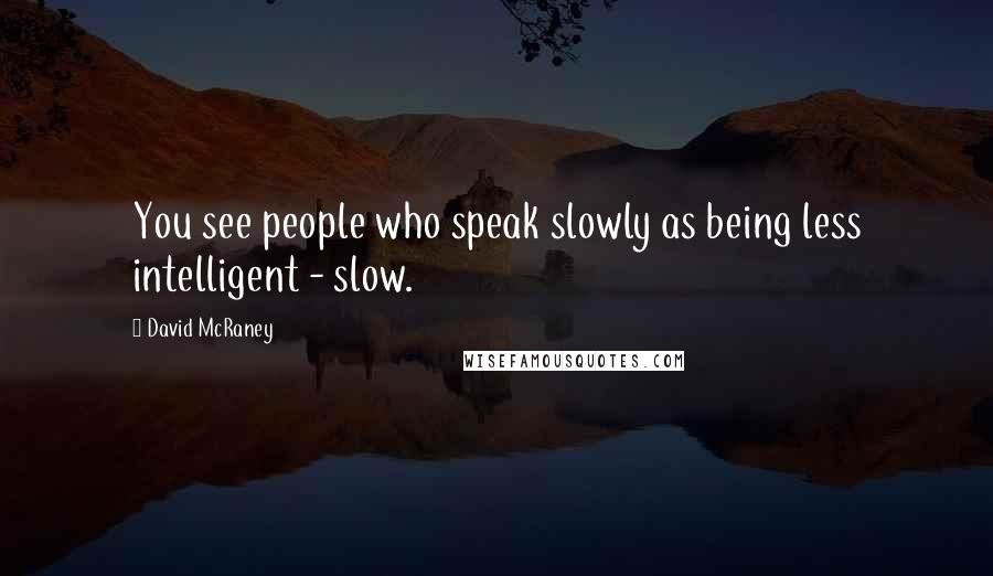 David McRaney Quotes: You see people who speak slowly as being less intelligent - slow.