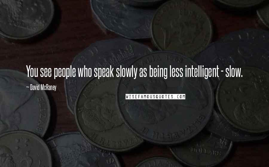 David McRaney Quotes: You see people who speak slowly as being less intelligent - slow.