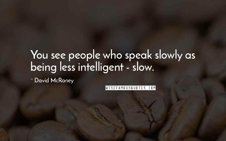 David McRaney Quotes: You see people who speak slowly as being less intelligent - slow.