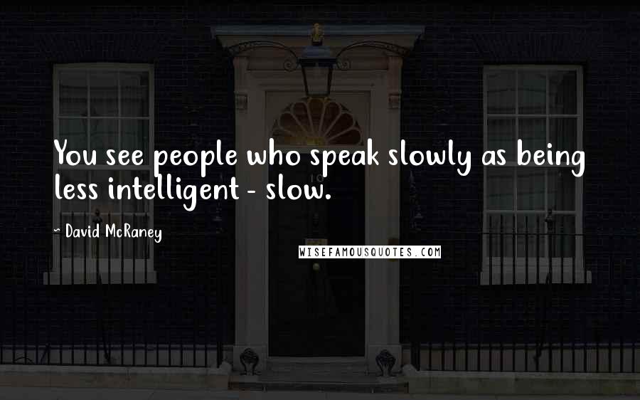 David McRaney Quotes: You see people who speak slowly as being less intelligent - slow.