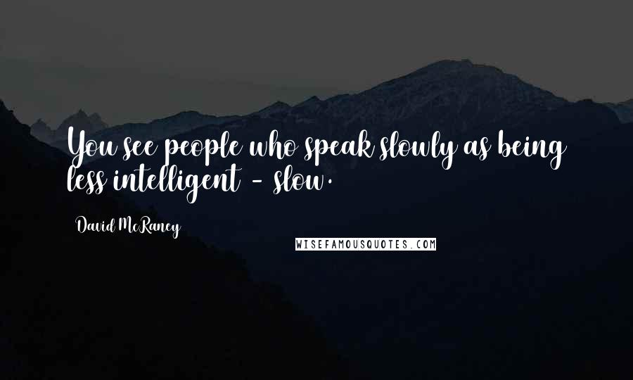 David McRaney Quotes: You see people who speak slowly as being less intelligent - slow.