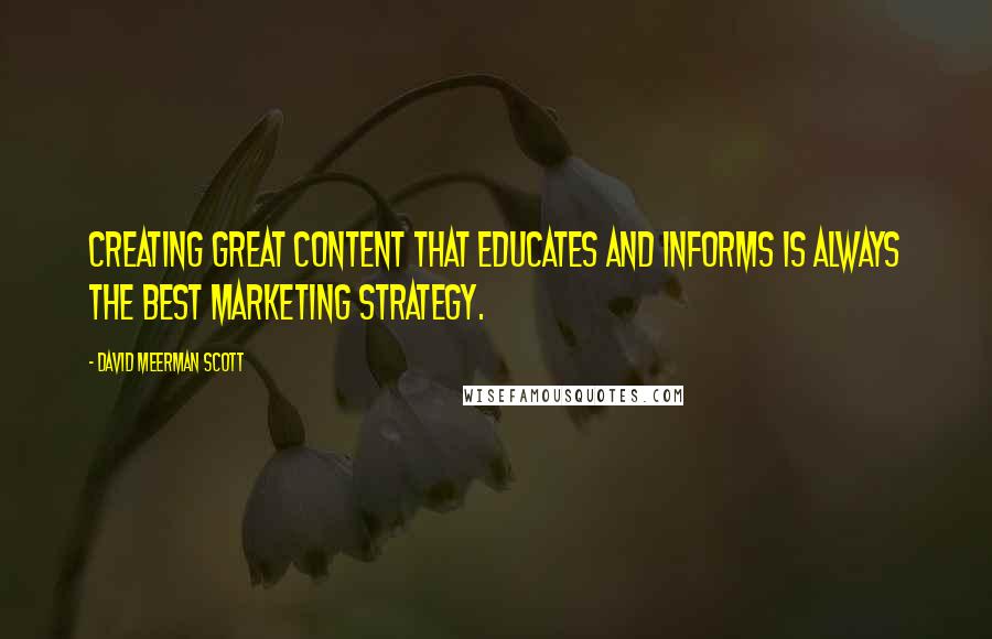 David Meerman Scott Quotes: Creating great content that educates and informs is always the best marketing strategy.