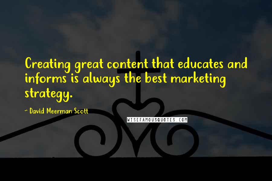 David Meerman Scott Quotes: Creating great content that educates and informs is always the best marketing strategy.