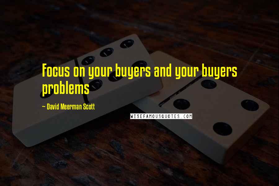 David Meerman Scott Quotes: Focus on your buyers and your buyers problems
