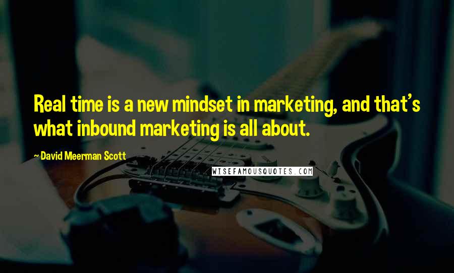 David Meerman Scott Quotes: Real time is a new mindset in marketing, and that's what inbound marketing is all about.