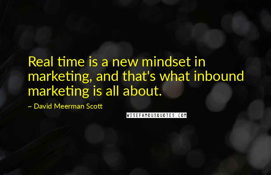 David Meerman Scott Quotes: Real time is a new mindset in marketing, and that's what inbound marketing is all about.