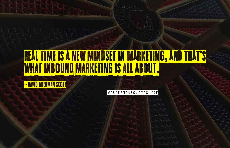 David Meerman Scott Quotes: Real time is a new mindset in marketing, and that's what inbound marketing is all about.