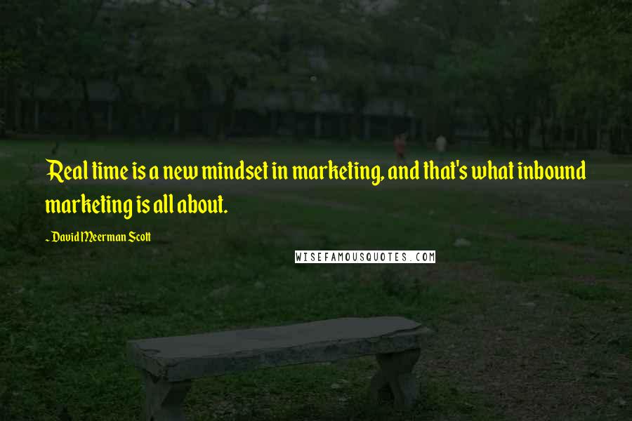 David Meerman Scott Quotes: Real time is a new mindset in marketing, and that's what inbound marketing is all about.