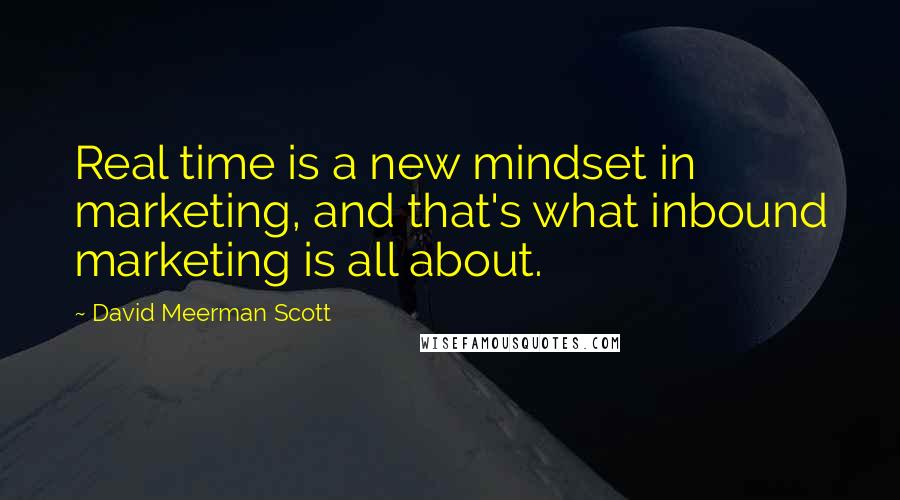 David Meerman Scott Quotes: Real time is a new mindset in marketing, and that's what inbound marketing is all about.