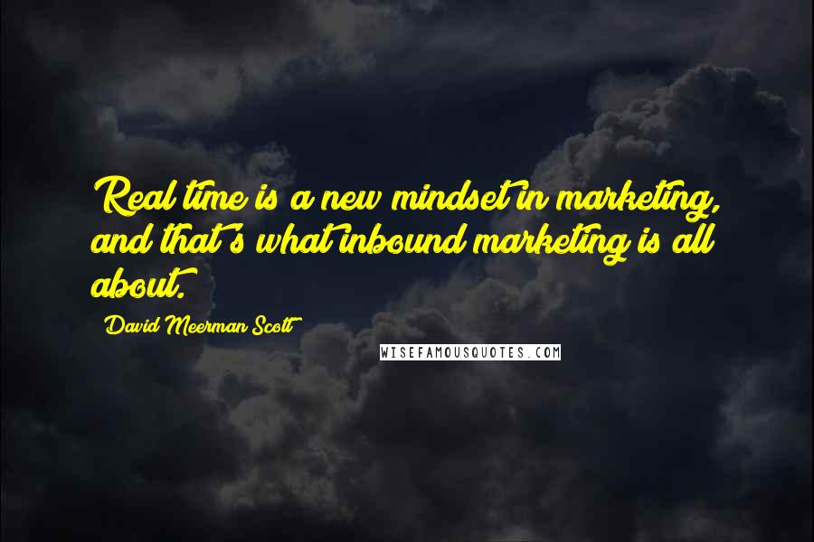 David Meerman Scott Quotes: Real time is a new mindset in marketing, and that's what inbound marketing is all about.