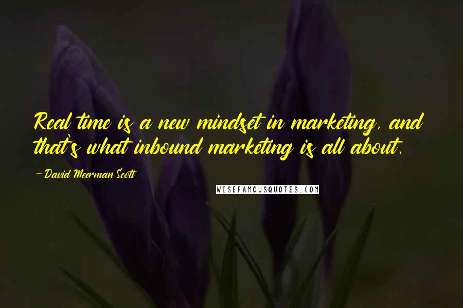 David Meerman Scott Quotes: Real time is a new mindset in marketing, and that's what inbound marketing is all about.