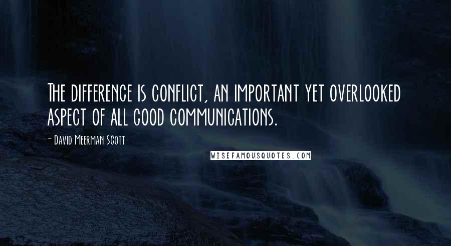 David Meerman Scott Quotes: The difference is conflict, an important yet overlooked aspect of all good communications.