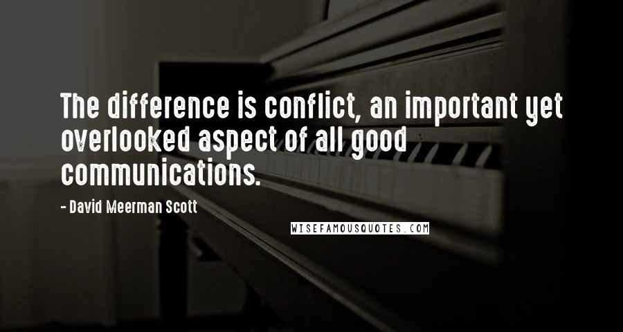 David Meerman Scott Quotes: The difference is conflict, an important yet overlooked aspect of all good communications.