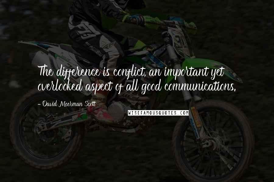 David Meerman Scott Quotes: The difference is conflict, an important yet overlooked aspect of all good communications.