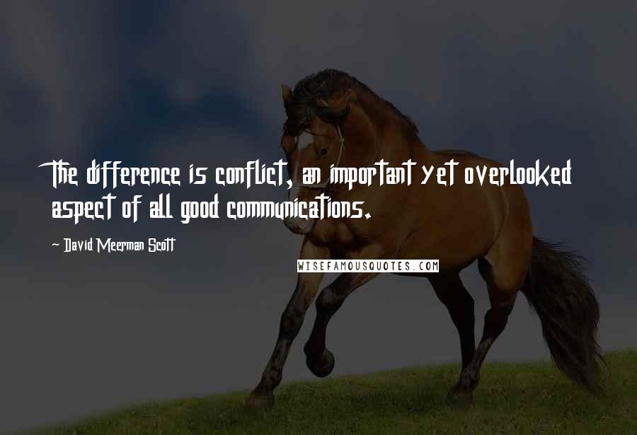 David Meerman Scott Quotes: The difference is conflict, an important yet overlooked aspect of all good communications.