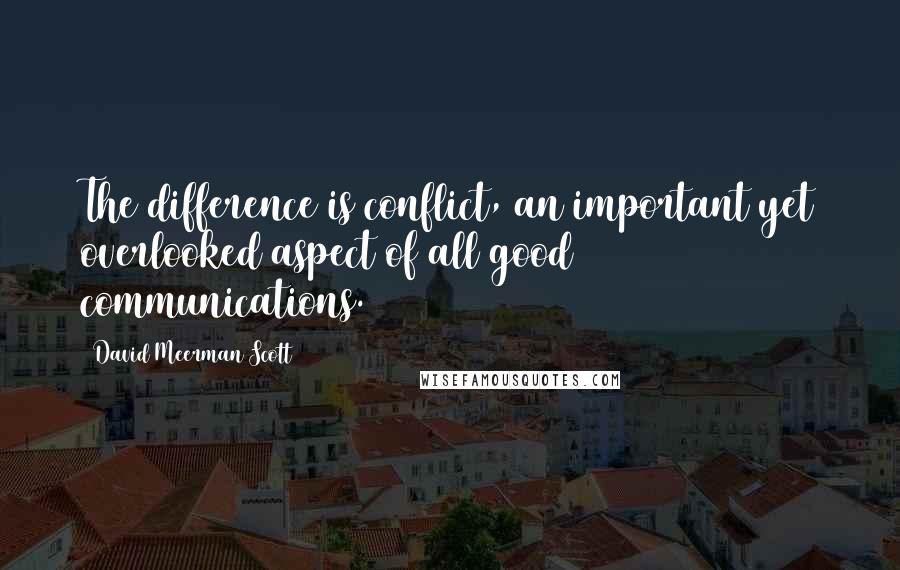 David Meerman Scott Quotes: The difference is conflict, an important yet overlooked aspect of all good communications.