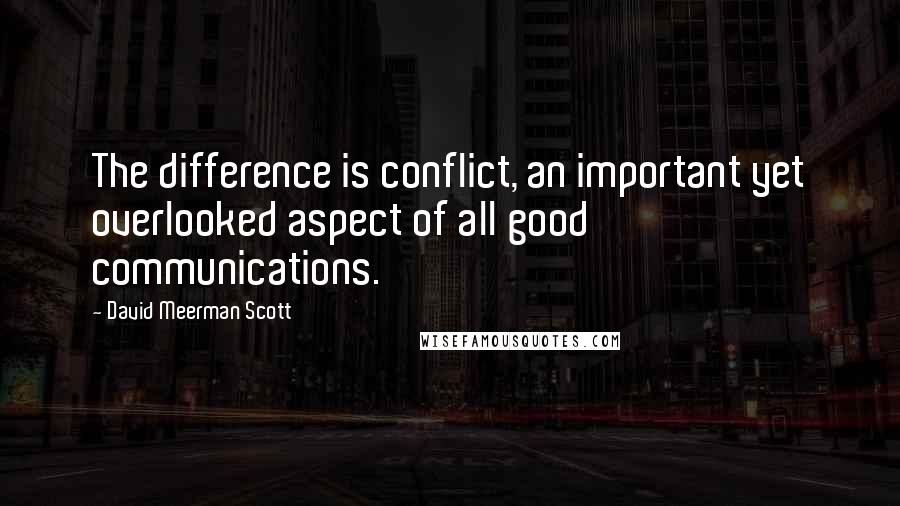 David Meerman Scott Quotes: The difference is conflict, an important yet overlooked aspect of all good communications.