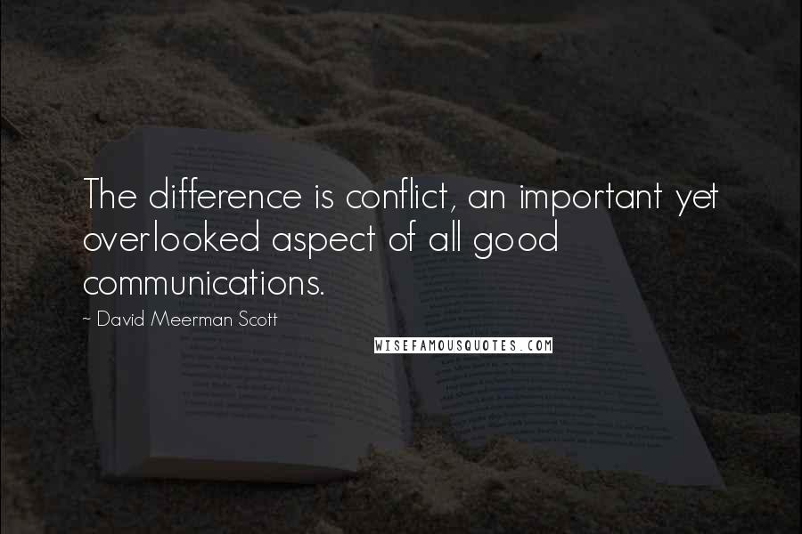 David Meerman Scott Quotes: The difference is conflict, an important yet overlooked aspect of all good communications.