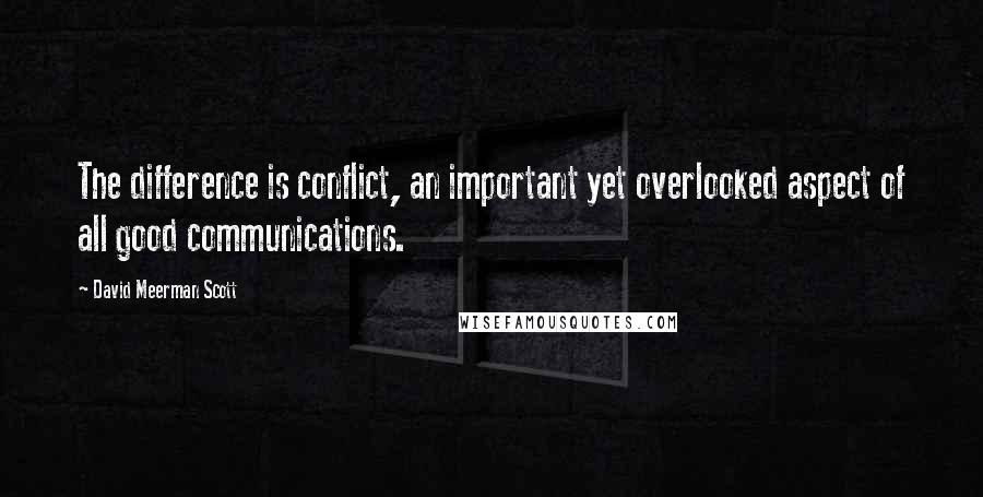 David Meerman Scott Quotes: The difference is conflict, an important yet overlooked aspect of all good communications.