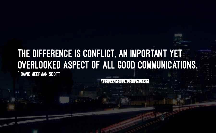 David Meerman Scott Quotes: The difference is conflict, an important yet overlooked aspect of all good communications.