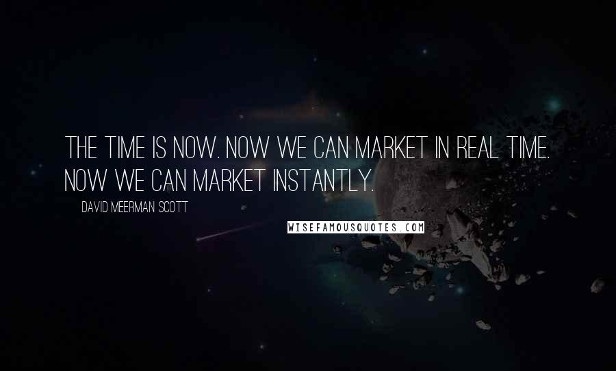 David Meerman Scott Quotes: The time is now. Now we can market in real time. Now we can market instantly.
