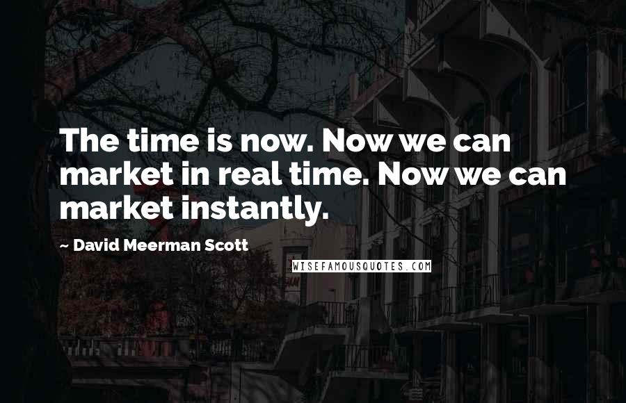 David Meerman Scott Quotes: The time is now. Now we can market in real time. Now we can market instantly.