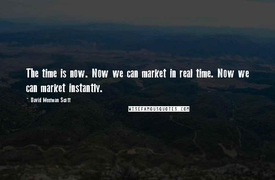 David Meerman Scott Quotes: The time is now. Now we can market in real time. Now we can market instantly.
