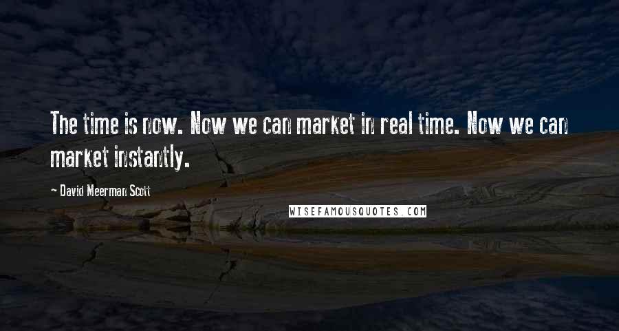 David Meerman Scott Quotes: The time is now. Now we can market in real time. Now we can market instantly.