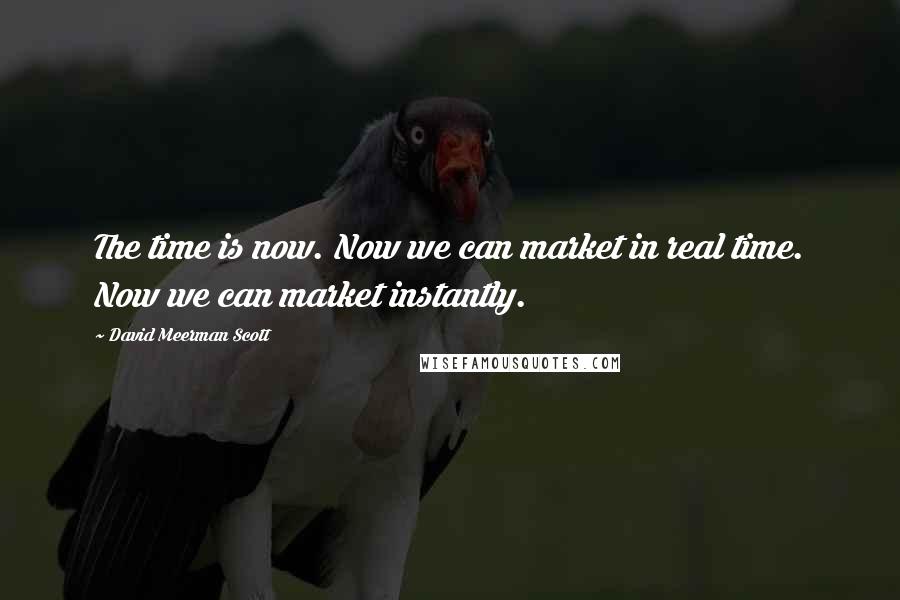 David Meerman Scott Quotes: The time is now. Now we can market in real time. Now we can market instantly.