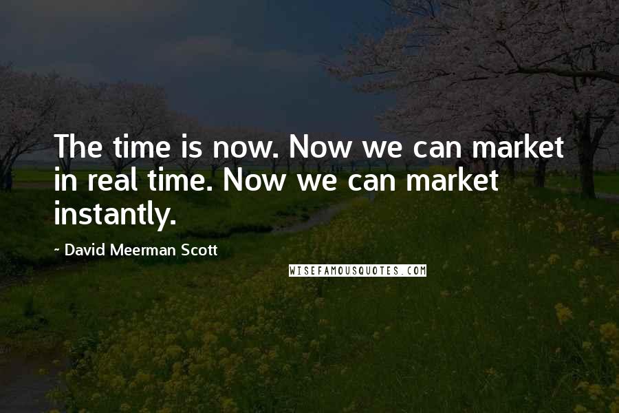 David Meerman Scott Quotes: The time is now. Now we can market in real time. Now we can market instantly.