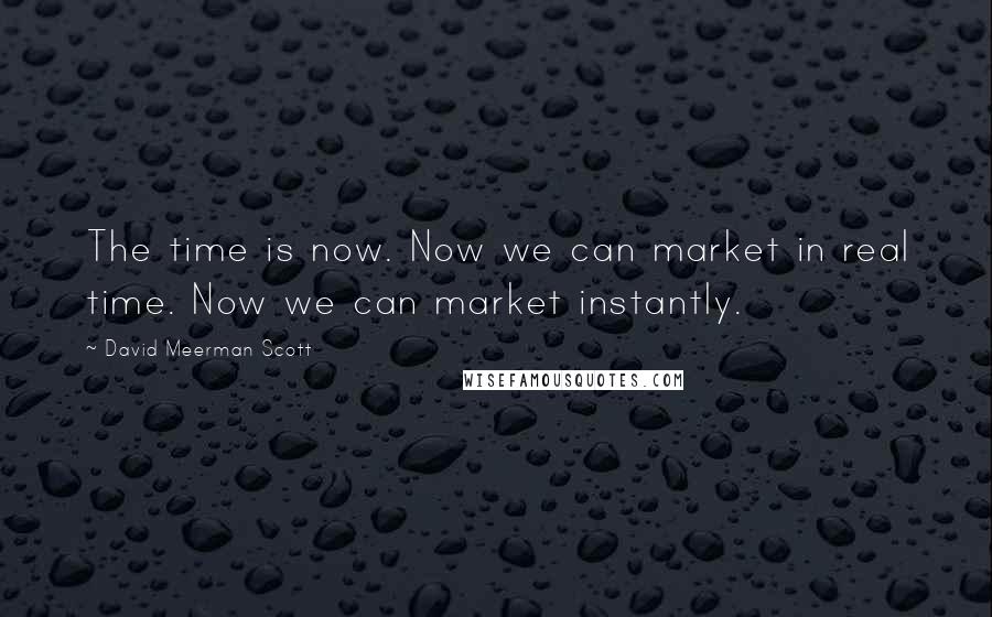 David Meerman Scott Quotes: The time is now. Now we can market in real time. Now we can market instantly.