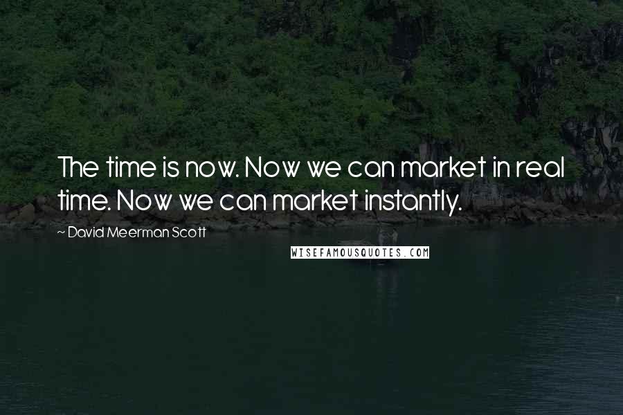 David Meerman Scott Quotes: The time is now. Now we can market in real time. Now we can market instantly.