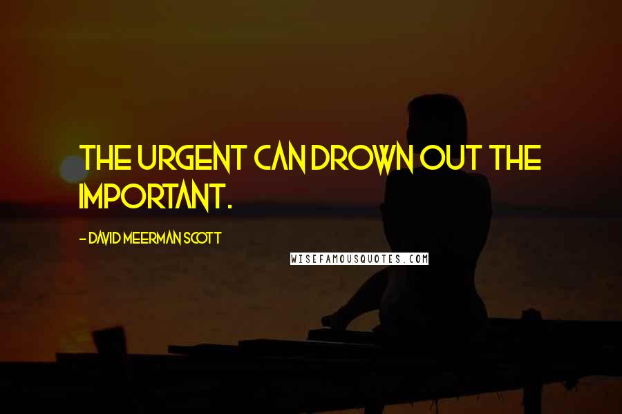 David Meerman Scott Quotes: The urgent can drown out the important.