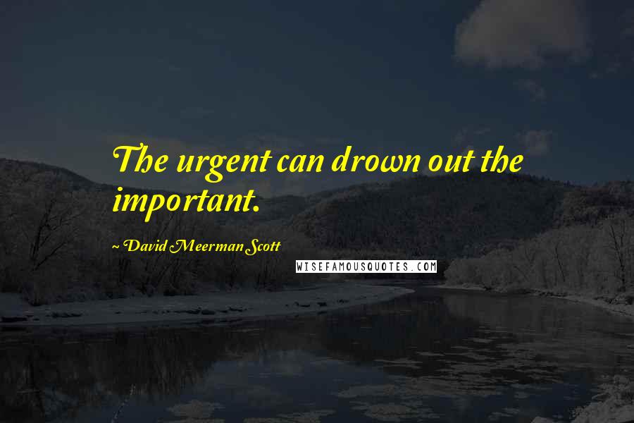 David Meerman Scott Quotes: The urgent can drown out the important.