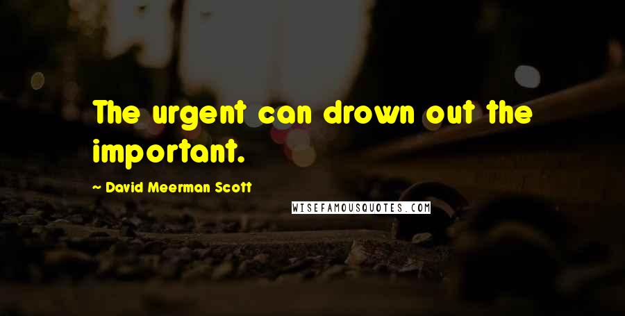 David Meerman Scott Quotes: The urgent can drown out the important.